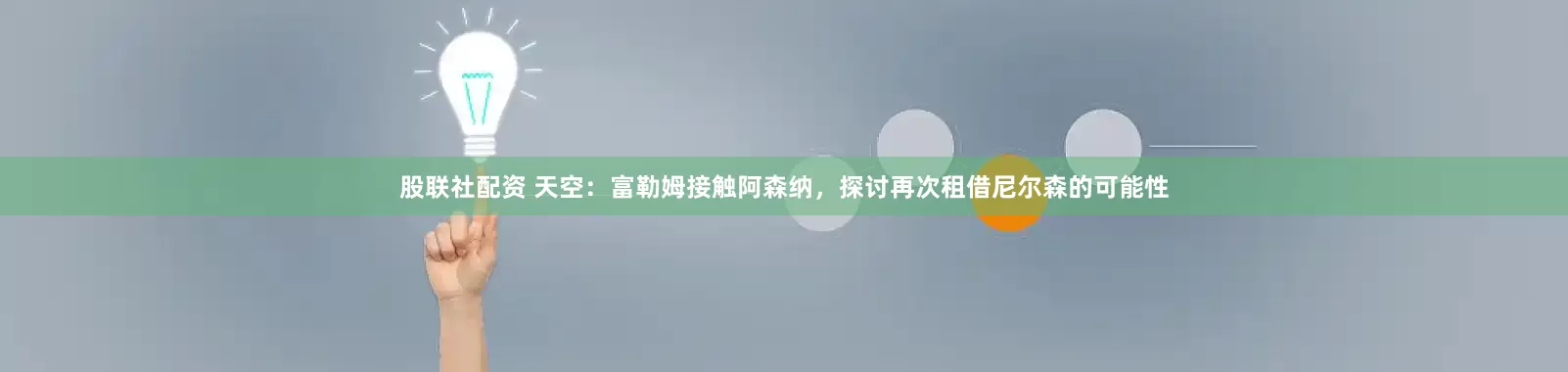 股联社配资 天空：富勒姆接触阿森纳，探讨再次租借尼尔森的可能性