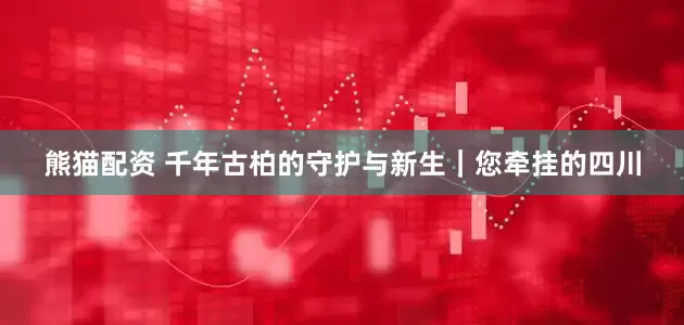 熊猫配资 千年古柏的守护与新生｜您牵挂的四川