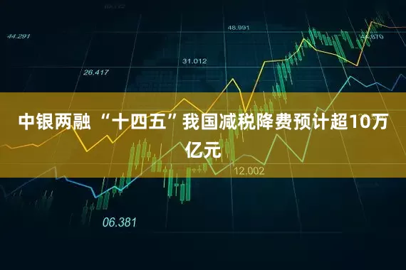 中银两融 “十四五”我国减税降费预计超10万亿元