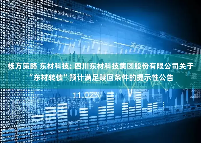 杨方策略 东材科技: 四川东材科技集团股份有限公司关于“东材转债”预计满足赎回条件的提示性公告