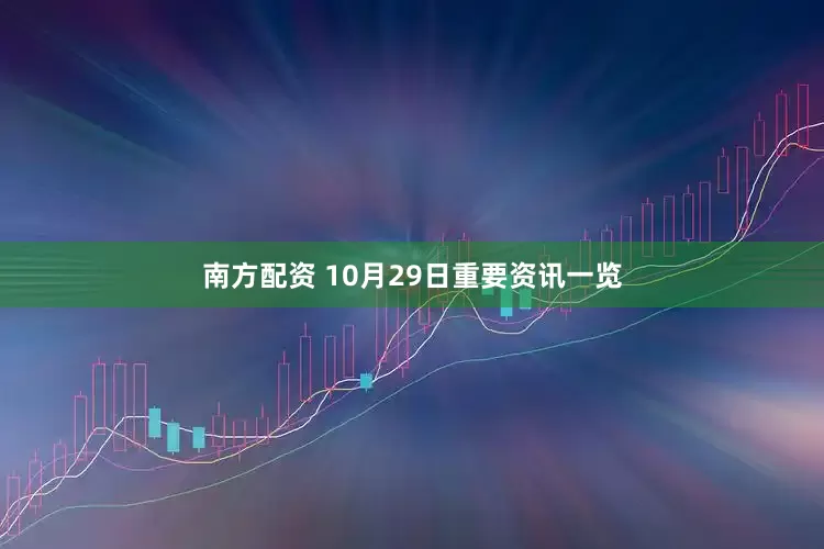 南方配资 10月29日重要资讯一览
