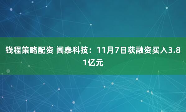 钱程策略配资 闻泰科技：11月7日获融资买入3.81亿元