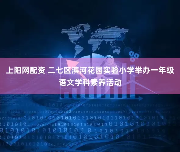 上阳网配资 二七区滨河花园实验小学举办一年级语文学科素养活动