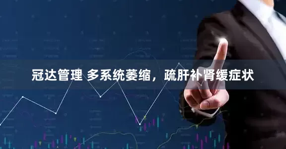 冠达管理 多系统萎缩，疏肝补肾缓症状
