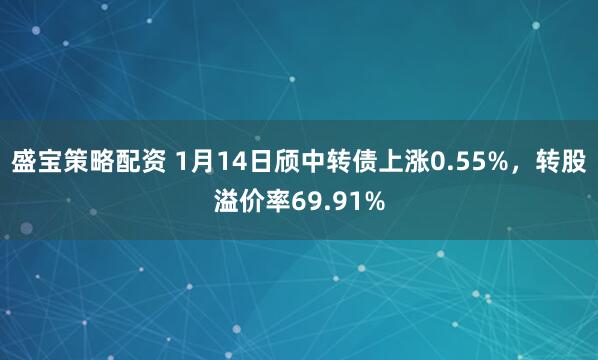 盛宝策略配资 1月14日颀中转债上涨0.55%，转股溢价率69.91%